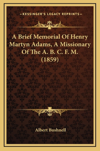 A Brief Memorial Of Henry Martyn Adams, A Missionary Of The A. B. C. F. M. (1859)