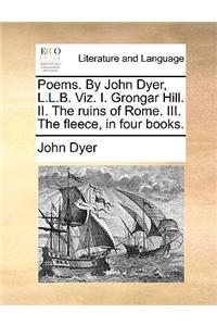 Poems. by John Dyer, L.L.B. Viz. I. Grongar Hill. II. the Ruins of Rome. III. the Fleece, in Four Books.