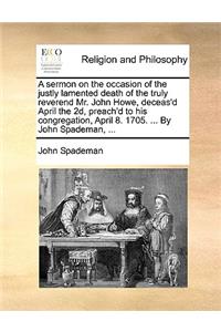 A sermon on the occasion of the justly lamented death of the truly reverend Mr. John Howe, deceas'd April the 2d, preach'd to his congregation, April 8. 1705. ... By John Spademan, ...