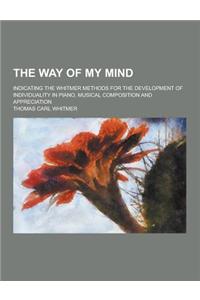 The Way of My Mind; Indicating the Whitmer Methods for the Development of Individuality in Piano, Musical Composition and Appreciation
