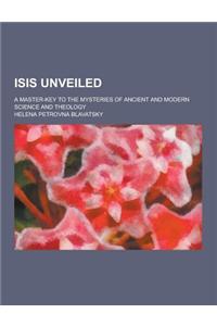 Isis Unveiled; A Master-Key to the Mysteries of Ancient and Modern Science and Theology