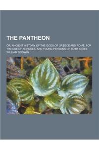 The Pantheon; Or, Ancient History of the Gods of Greece and Rome. for the Use of Schools, and Young Persons of Both Sexes