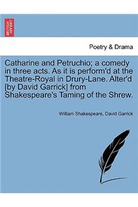 Catharine and Petruchio; A Comedy in Three Acts. as It Is Perform'd at the Theatre-Royal in Drury-Lane. Alter'd [By David Garrick] from Shakespeare's Taming of the Shrew.