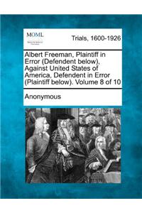 Albert Freeman, Plaintiff in Error (Defendent below), Against United States of America, Defendent in Error (Plaintiff below). Volume 8 of 10