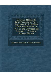 Oeuvres Melees de Saint-Evremond: REV., Annotees Et Precedees D'Une Histoire de La Vie Et Des Ouvrages de L'Auteur