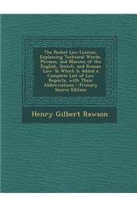 The Pocket Law-Lexicon, Explaining Technical Words, Phrases, and Maxims of the English, Scotch, and Roman Law: To Which Is Added a Complete List of La