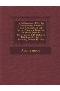 Coltivazione: E Le API / Di Giovanni Rucellai; Con Annotazioni del Dottor Giuseppe Bianchini Da Prato Sopra La Coltivazione E Di Rob