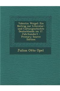 Valentin Weigel: Ein Beitrag Zur Literatur-Und Culturgeschichte Deutschlands Im 17. Jahrhundert