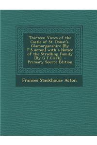 Thirteen Views of the Castle of St. Donat's, Glamorganshire [By F.S.Acton] with a Notice of the Stradling Family [By G.T.Clark]. - Primary Source Edition