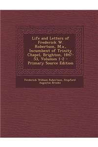Life and Letters of Frederick W. Robertson, M.A., Incumbent of Trinity Chapel, Brighton, 1847-53, Volumes 1-2