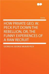 How Private Geo. W. Peck Put Down the Rebellion, Or, the Funny Experiences of a Raw Recruit