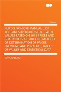 Hurd's Iron Ore Manual ... of the Lake Superior District, with Values Based on 1911 Prices and Guarantees at Lake Erie, Method of Determination of Prices, Premiums and Penalties, Tables of Values and Statistical Data