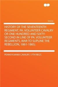 History of the Seventeenth Regiment, Pa. Volunteer Cavalry or One Hundred and Sixty-Second in Line of Pa. Volunteer Regiments, War to Supline the Rebellion, 1861-1865;