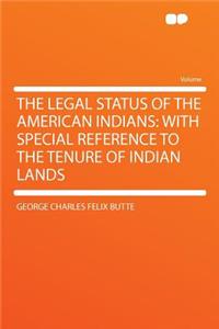 The Legal Status of the American Indians: With Special Reference to the Tenure of Indian Lands
