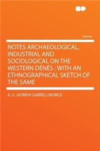 Notes Archaeological, Industrial and Sociological on the Western Dénés