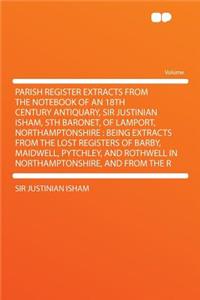 Parish Register Extracts from the Notebook of an 18th Century Antiquary, Sir Justinian Isham, 5th Baronet, of Lamport, Northamptonshire