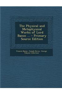 The Physical and Metaphysical Works of Lord Bacon ...