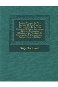 Second Voyage Du Pere Tachard Et Des Jesuites Envoyez Par Le Roy Au Royaume de Siam: Contenant Diverses Remarques D'Histoire, de Physique, de Geographie, & D'Astronomie - Primary Source Edition