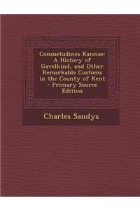 Consuetudines Kanciae: A History of Gavelkind, and Other Remarkable Customs in the County of Kent