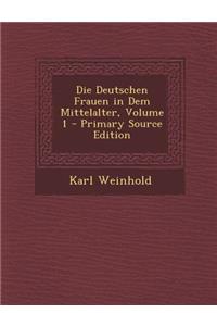 Die Deutschen Frauen in Dem Mittelalter, Volume 1 - Primary Source Edition