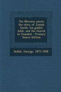 The Mormon Saints; The Story of Joseph Smith, His Golden Bible, and the Church He Founded - Primary Source Edition