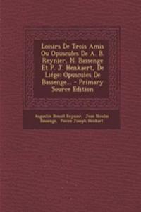 Loisirs De Trois Amis Ou Opuscules De A. B. Reynier, N. Bassenge Et P. J. Henkaert, De Liége