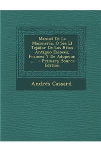 Manual De La Masonería, Ó Sea El Tejador De Los Ritos Antiguo Escoces, Frances Y De Adopcion ......