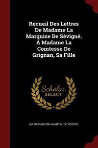 Recueil Des Lettres De Madame La Marquise De Sévigné, À Madame La Comtesse De Grignan, Sa Fille