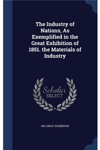Industry of Nations, As Exemplified in the Great Exhibition of 1851. the Materials of Industry
