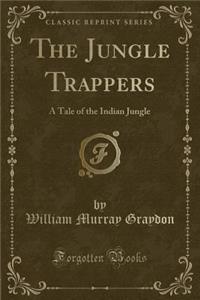 The Jungle Trappers: A Tale of the Indian Jungle (Classic Reprint)
