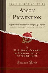 Arson Prevention: Hearing Before the Subcommittee on Consumer of the Committee on Commerce, Science, and Transportation, United States Senate, One Hundred Third Congress, First Session; November 18, 1993 (Classic Reprint)