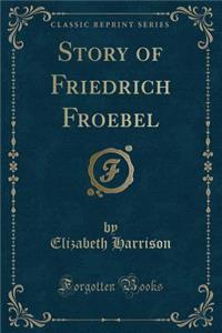 Story of Friedrich Froebel (Classic Reprint)