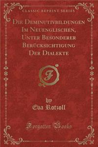 Die Deminutivbildungen Im Neuenglischen, Unter Besonderer BerÃ¼cksichtigung Der Dialekte (Classic Reprint)