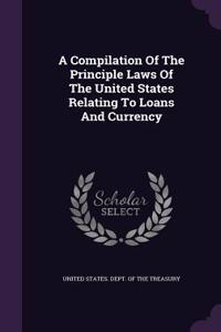 A Compilation Of The Principle Laws Of The United States Relating To Loans And Currency
