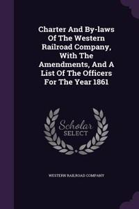 Charter And By-laws Of The Western Railroad Company, With The Amendments, And A List Of The Officers For The Year 1861