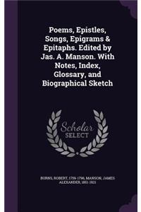 Poems, Epistles, Songs, Epigrams & Epitaphs. Edited by Jas. A. Manson. With Notes, Index, Glossary, and Biographical Sketch