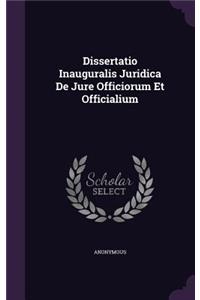 Dissertatio Inauguralis Juridica de Jure Officiorum Et Officialium