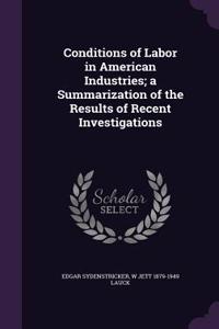 Conditions of Labor in American Industries; a Summarization of the Results of Recent Investigations