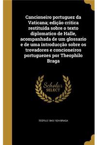 Cancioneiro Portuguez Da Vaticana; Edicao Critica Restituida Sobre O Texto Diplomatico de Halle, Acompanhada de Um Glossario E de Uma Introduccao Sobre OS Trovadores E Concioneiros Portuguezes Por Theophilo Braga