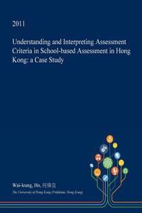 Understanding and Interpreting Assessment Criteria in School-Based Assessment in Hong Kong