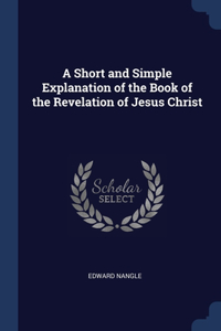 Short and Simple Explanation of the Book of the Revelation of Jesus Christ