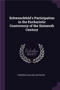 Schwenckfeld's Participation in the Eucharistic Controversy of the Sixteenth Century