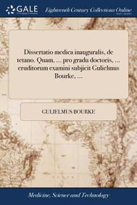Dissertatio Medica Inauguralis, de Tetano. Quam, ... Pro Gradu Doctoris, ... Eruditorum Examini Subjicit Gulielmus Bourke, ...