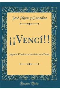 Â¡Â¡vencÃ­!!: Juguete CÃ³mico En Un Acto Y En Prosa (Classic Reprint)
