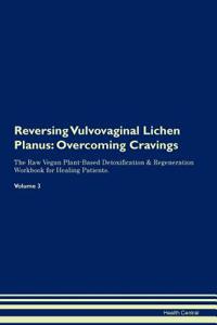 Reversing Vulvovaginal Lichen Planus: Overcoming Cravings the Raw Vegan Plant-Based Detoxification & Regeneration Workbook for Healing Patients. Volume 3