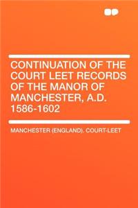 Continuation of the Court Leet Records of the Manor of Manchester, A.D. 1586-1602