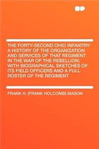 The Forty-Second Ohio Infantry: A History of the Organization and Services of That Regiment in the War of the Rebellion; With Biographical Sketches of Its Field Officers and a Full Roster of the Regiment