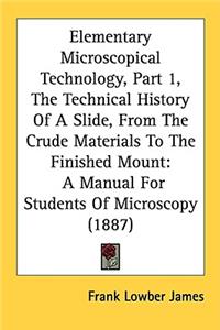 Elementary Microscopical Technology, Part 1, The Technical History Of A Slide, From The Crude Materials To The Finished Mount