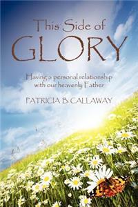 This Side of Glory: Having a personal relationship with our heavenly Father.