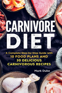 Carnivore Diet: A Complete Step-by-Step Guide with 10 Food Plans and 30 Delicious Carnivorous Recipes